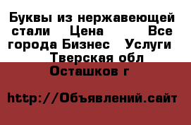 Буквы из нержавеющей стали. › Цена ­ 700 - Все города Бизнес » Услуги   . Тверская обл.,Осташков г.